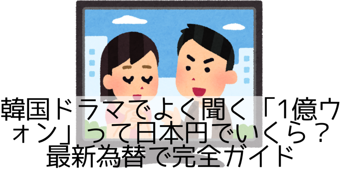 韓国ドラマでよく聞く「1億ウォン」って日本円でいくら？最新為替で完全ガイド - 日々なにかを得るために