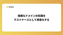 複雑なドメインの知識をテストケースとして資産化する