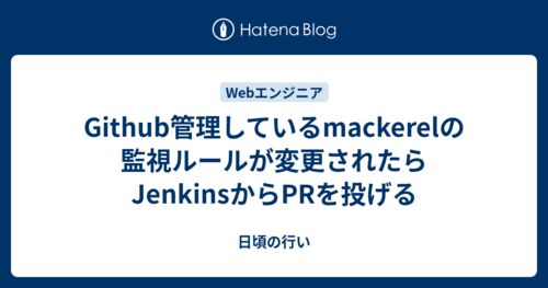 Github管理しているmackerelの監視ルールが変更されたらJenkinsからPRを投げるのサムネイル