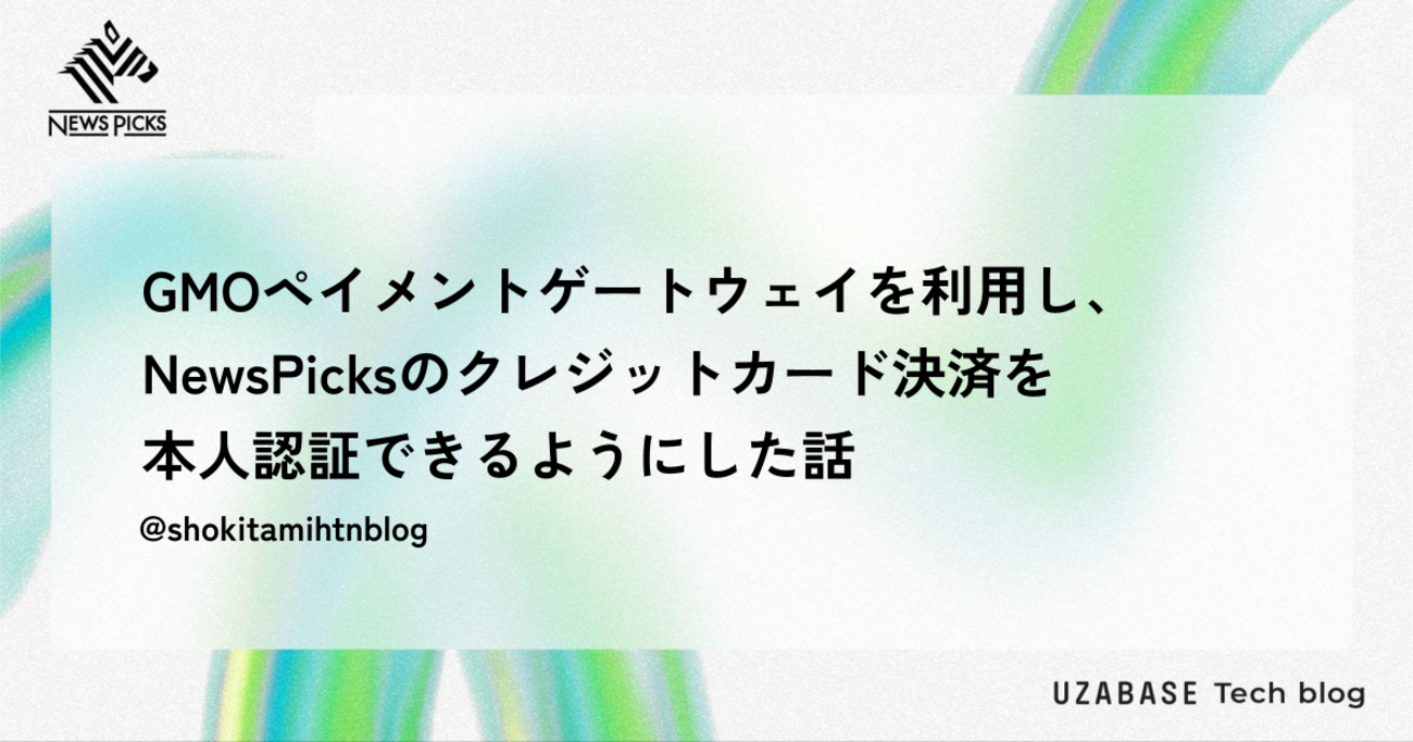 GMOペイメントゲートウェイを利用し、NewsPicksのクレジットカード決済を本人認証できるようにした話