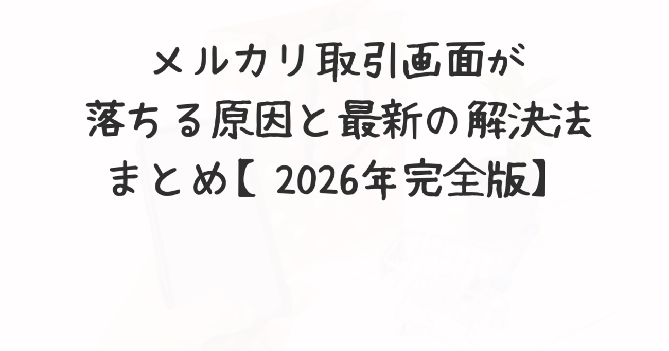 メルカリ取引画面が落ちる原因と最新の解決法まとめ【2026年完全版】 - 気ままなニュース
