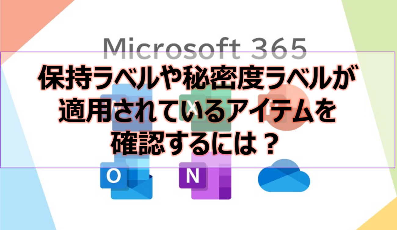 Microsoft365参考書】保持ラベルや秘密度ラベルが適用されている