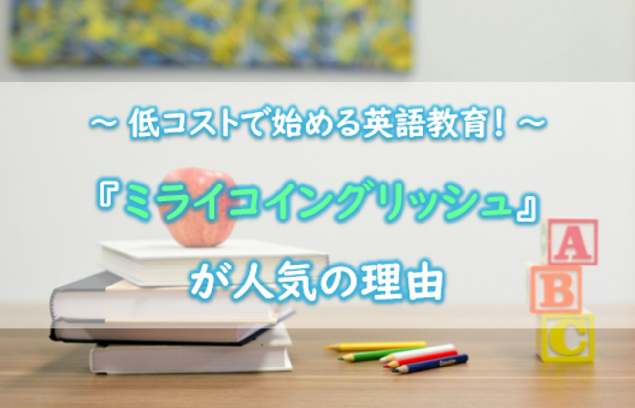 低コストで始める英語教育！『ミライコイングリッシュ』が人気の理由 