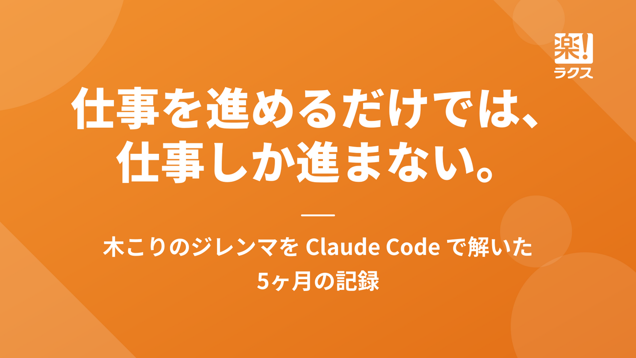仕事を進めるだけでは、仕事しか進まない。木こりのジレンマを Claude Code で解いた5ヶ月の記録 - RAKUS Developers Blog | ラクス エンジニアブログ