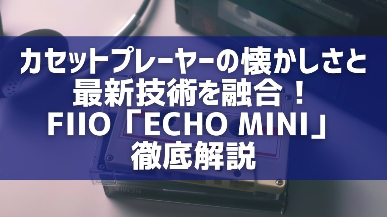 カセットプレーヤーの懐かしさと最新技術を融合！FIIO「ECHO MINI