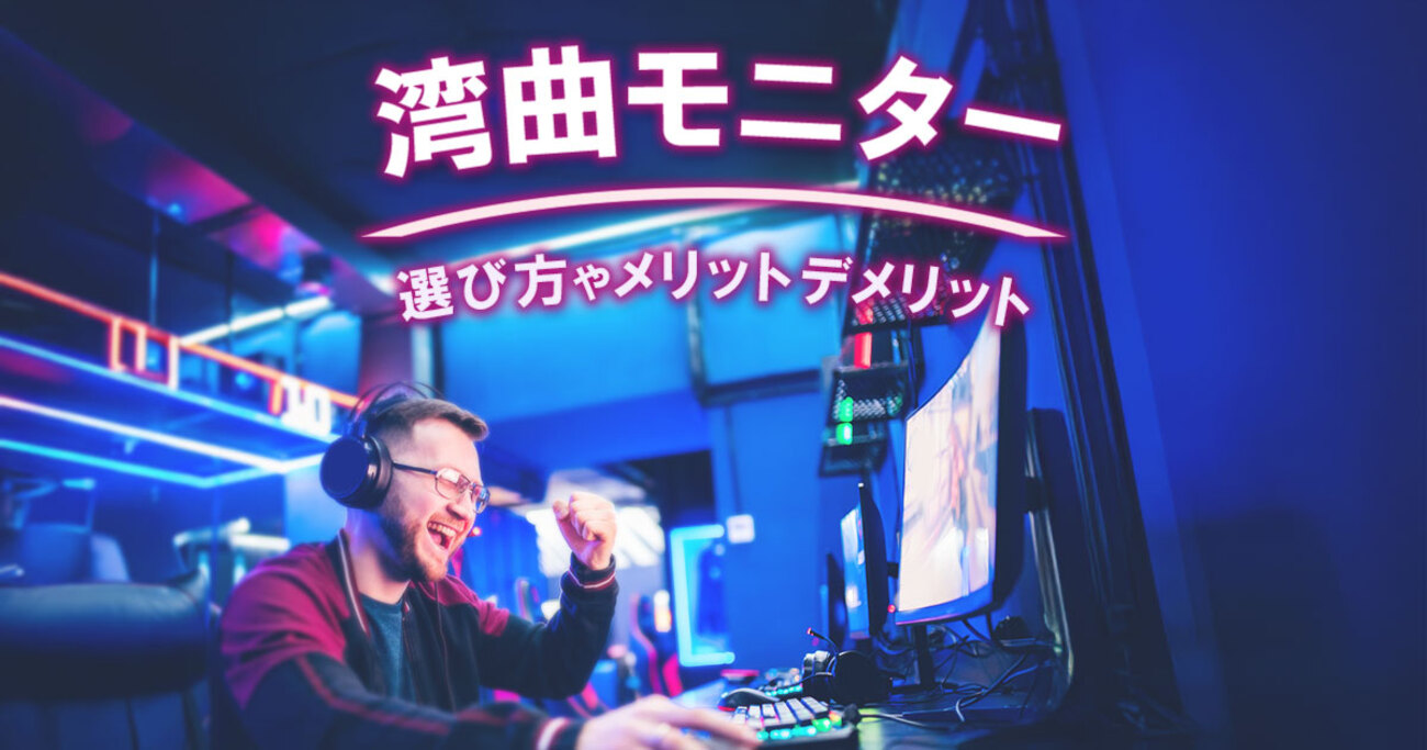 湾曲モニターのメリット・デメリットとは？選び方や用途別のおすすめ