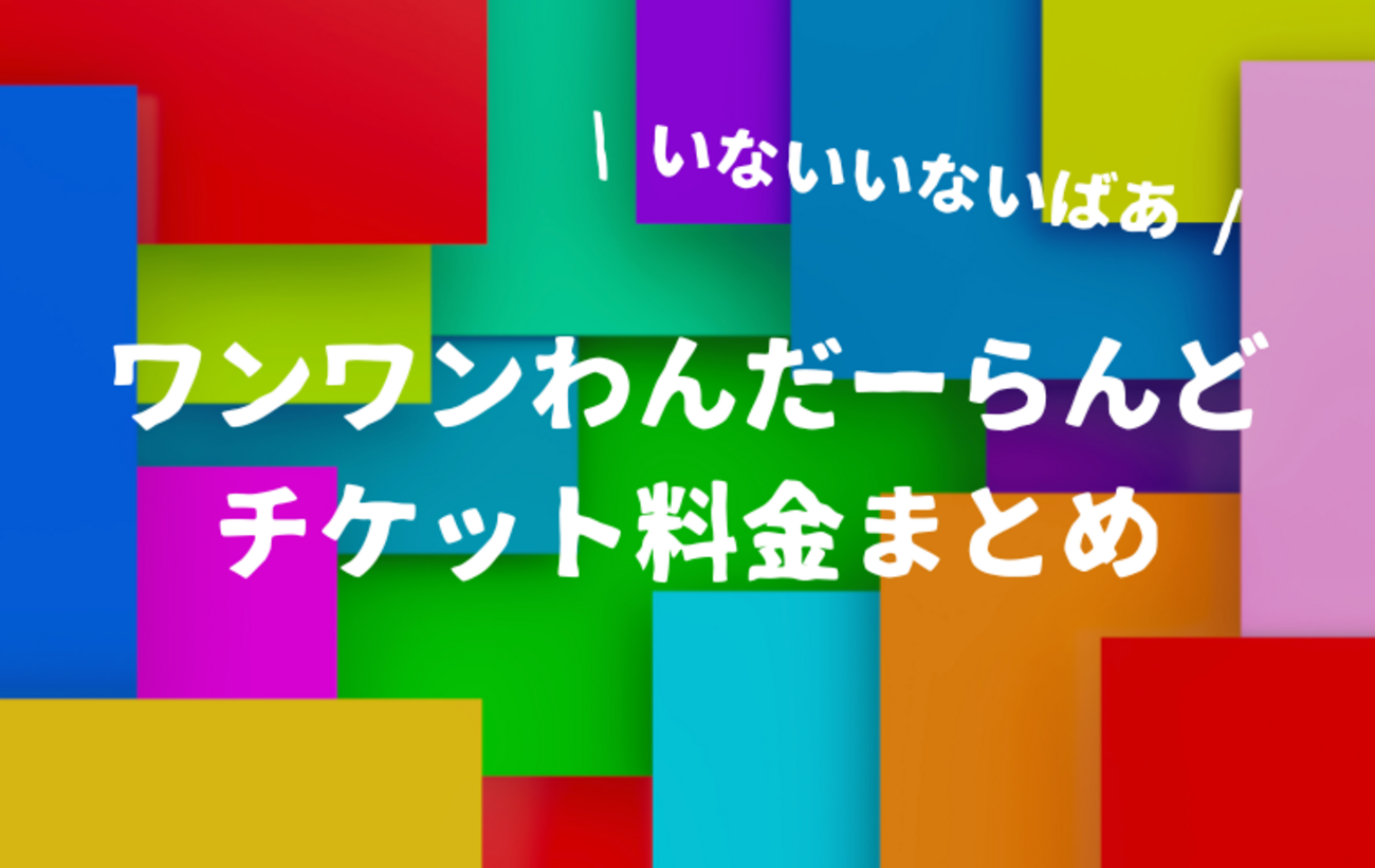 わんわんワンダーランド　チケット 2025最新】ワンワンわんだーらんどのチケット価格！座席別の料金