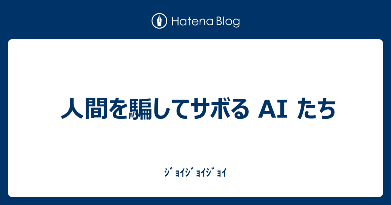 人間を騙してサボるAIたち - ｼﾞｮｲｼﾞｮｲｼﾞｮｲ