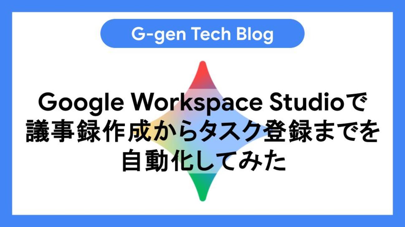 Google Workspace Studioで議事録作成からタスク登録までを自動化して