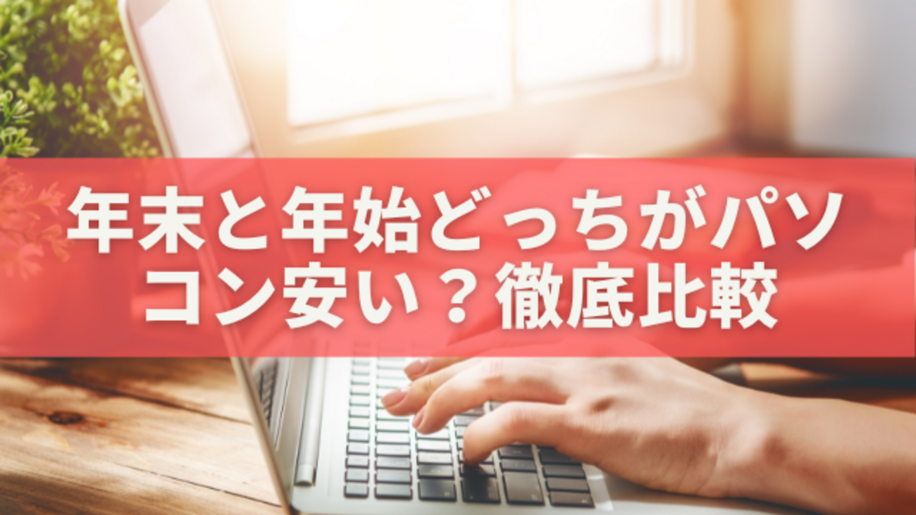 2025年版】年末と年始どっちがパソコン安い？買うタイミングとセール 