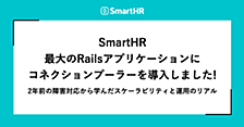 SmartHR最大のRailsアプリケーションにコネクションプーラーを導入しました！ —— 2年前の障害対応から学んだスケーラビリティと運用のリアル