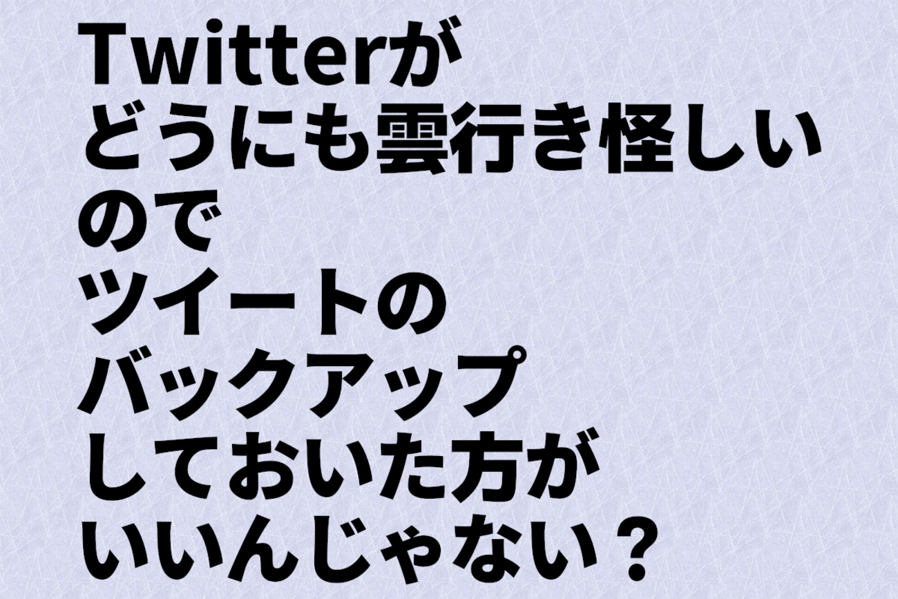 Twitterがどうにも雲行き怪しいのでツイートのバックアップしておいた方がいいんじゃない？ - アルメモ