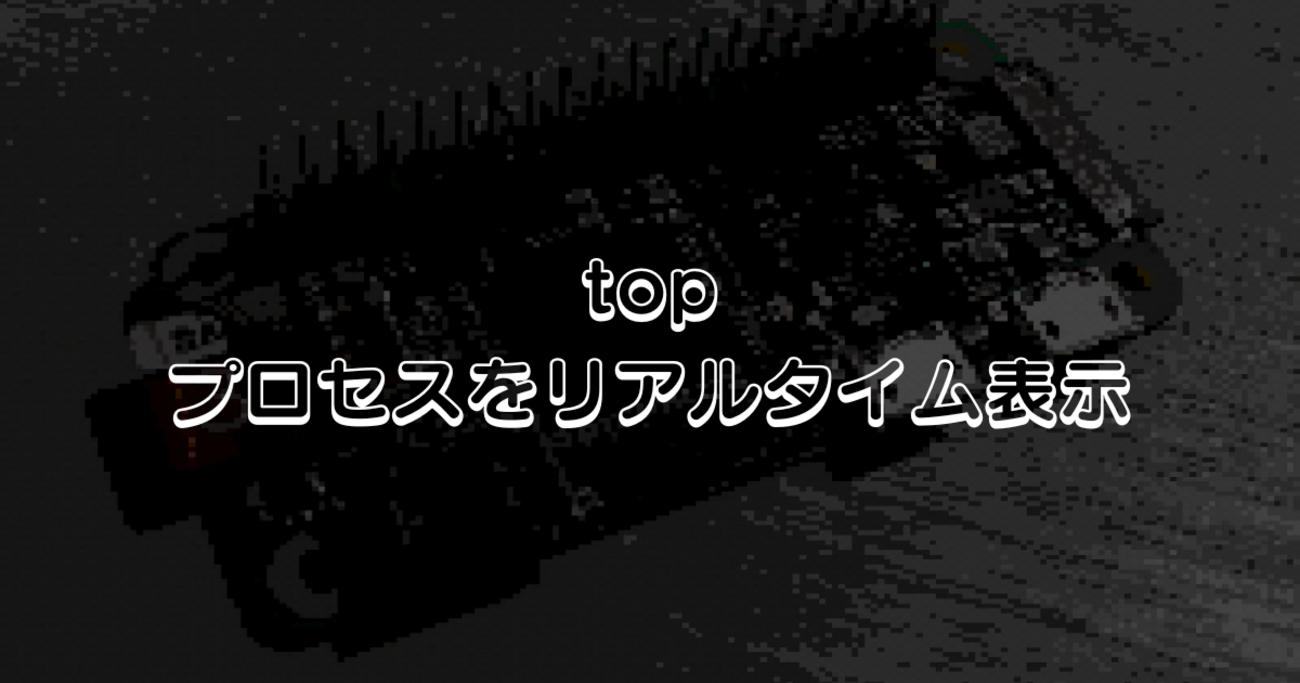 top - プロセスをリアルタイム表示 - りなっくすとらずぱい！