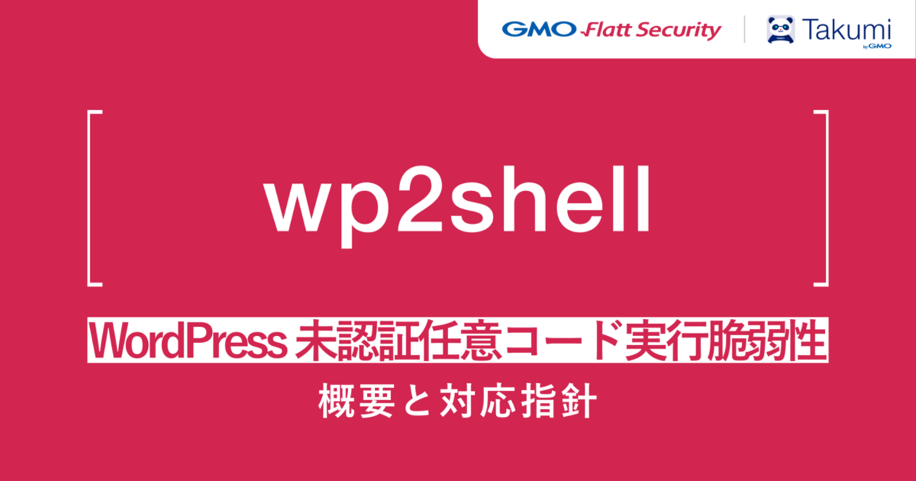 WordPressの深刻度「緊急」脆弱性 wp2shell の概要と対応指針 - GMO Flatt Security Blog