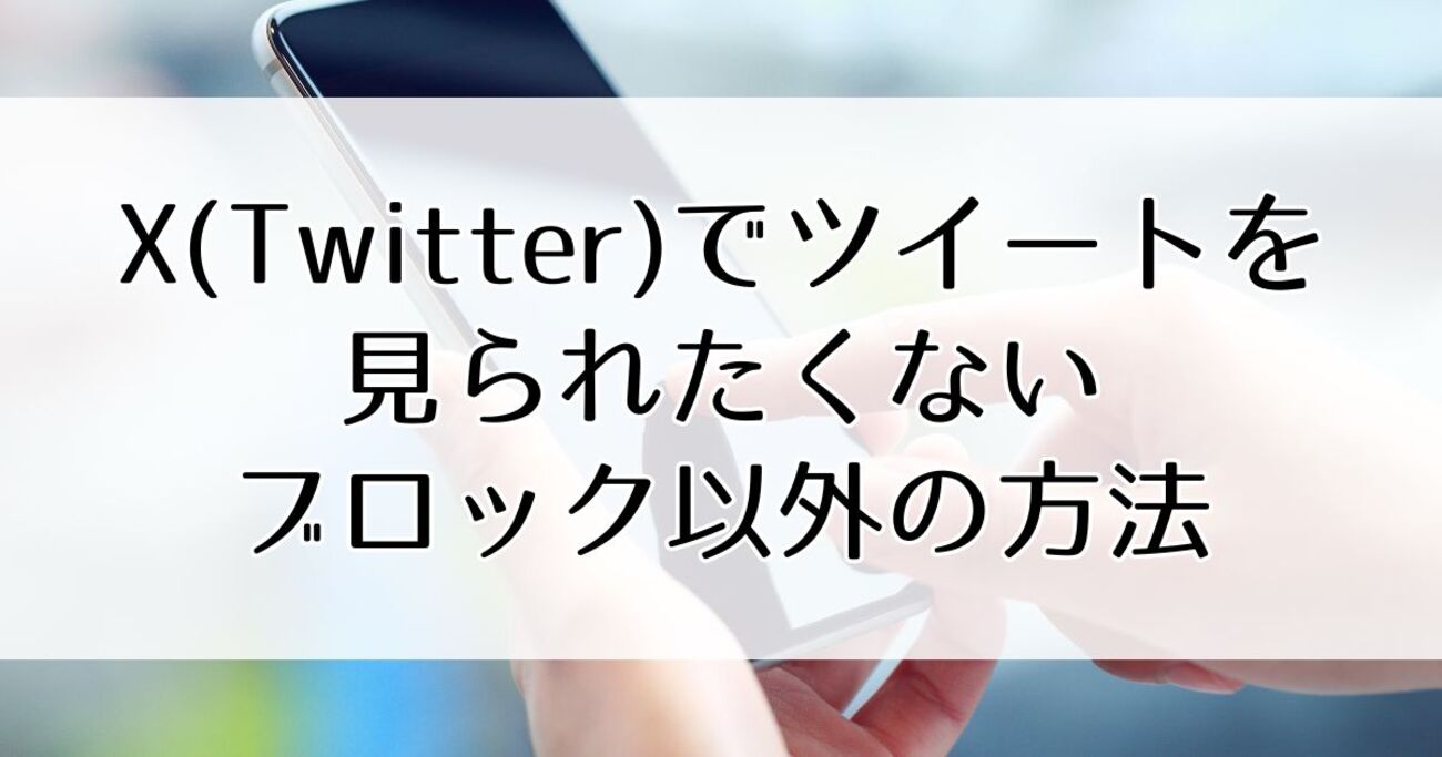 X（Twitter）でツイートを見られたくない！ブロック以外でこっそり隠す4つの方法 - 今日も、わかったような気がした。
