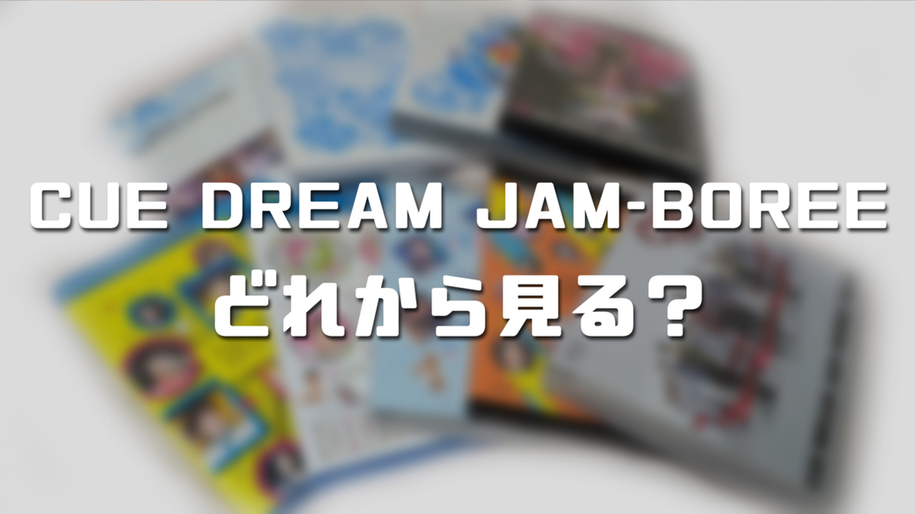 CUE DREAM JAM-BOREE」、何から見たらいいの？ - murmuring