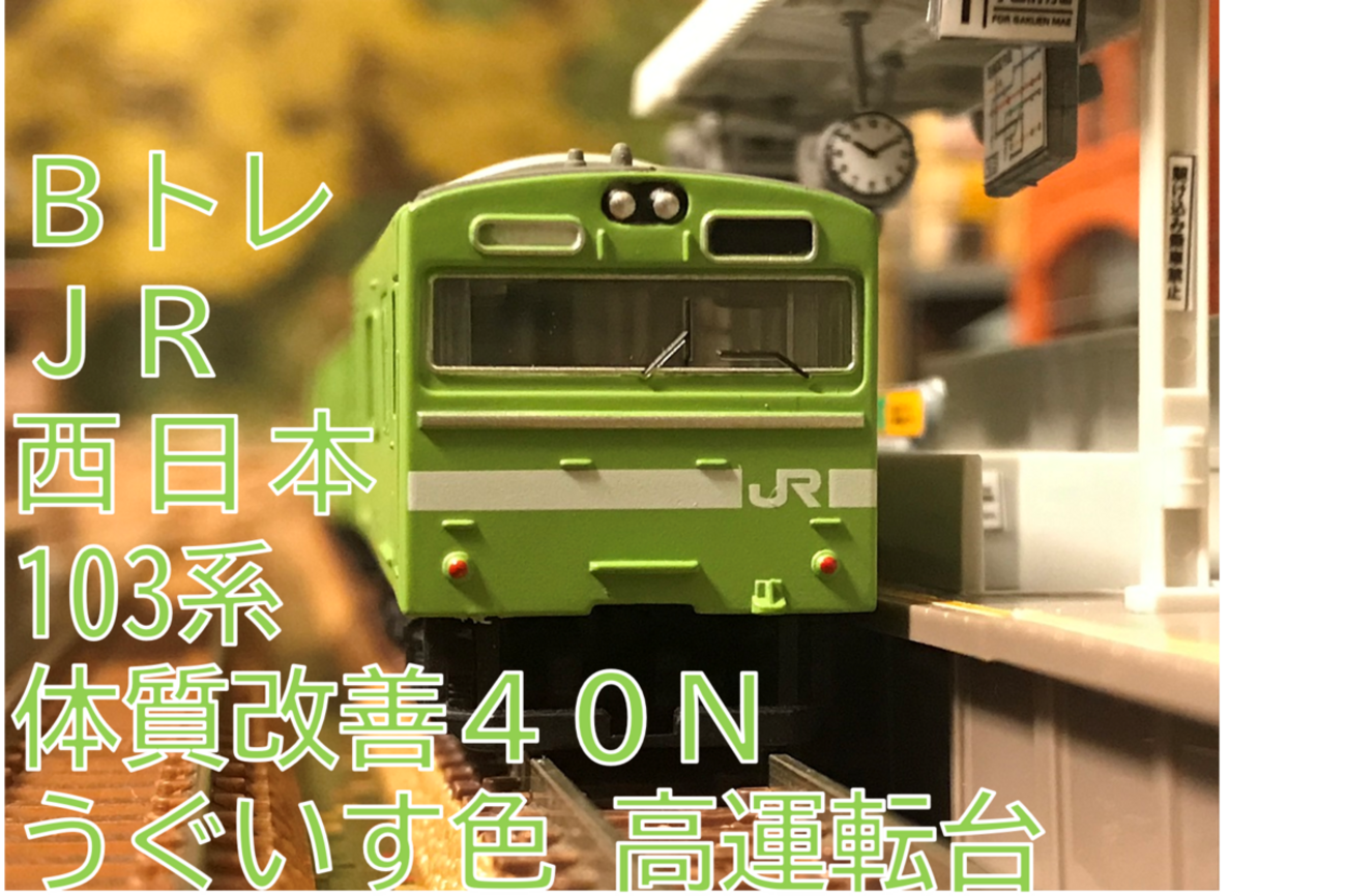 JR西日本 103系 体質改善40N うぐいす色 高運転台 Bトレイン 