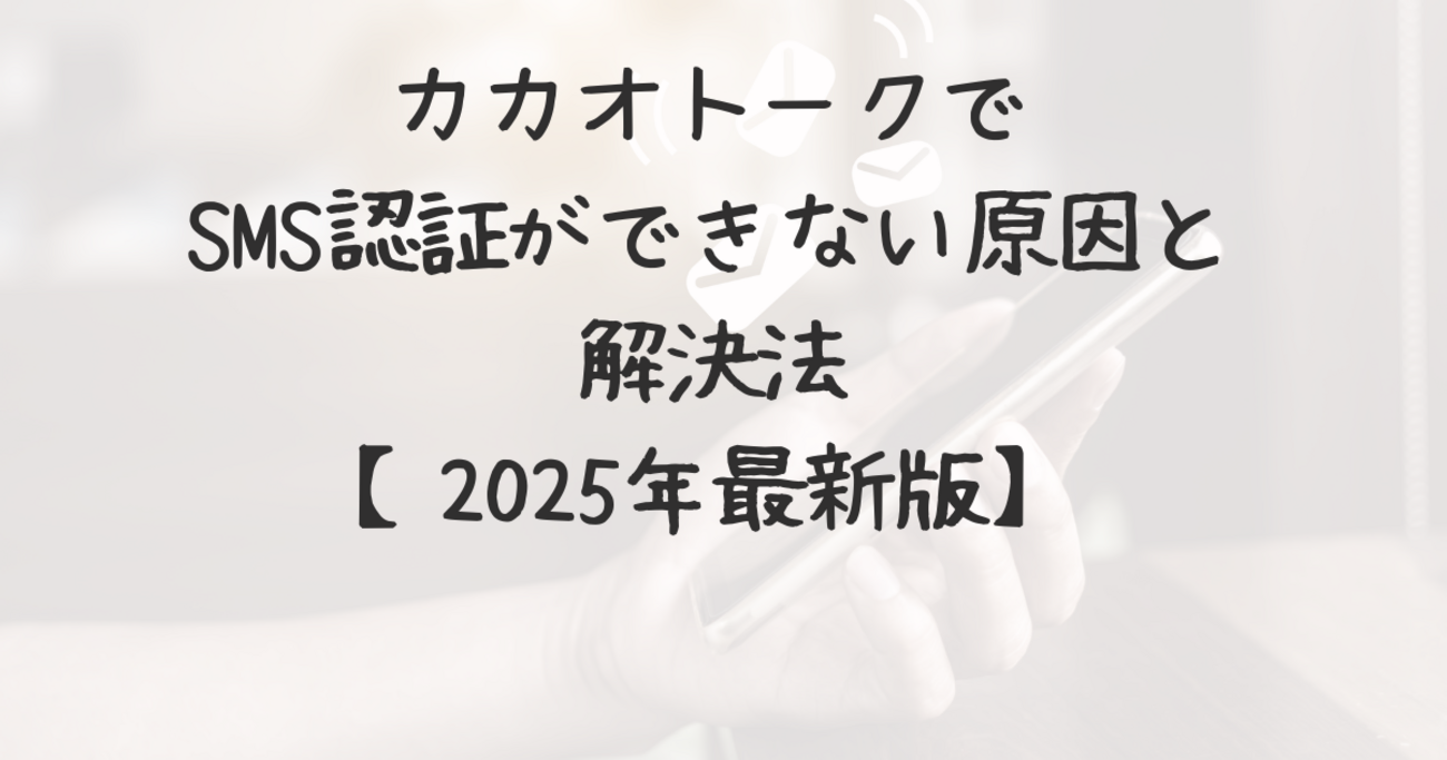カカオトークでSMS認証ができない原因と解決法【2025年最新版】 - 気ままなニュース