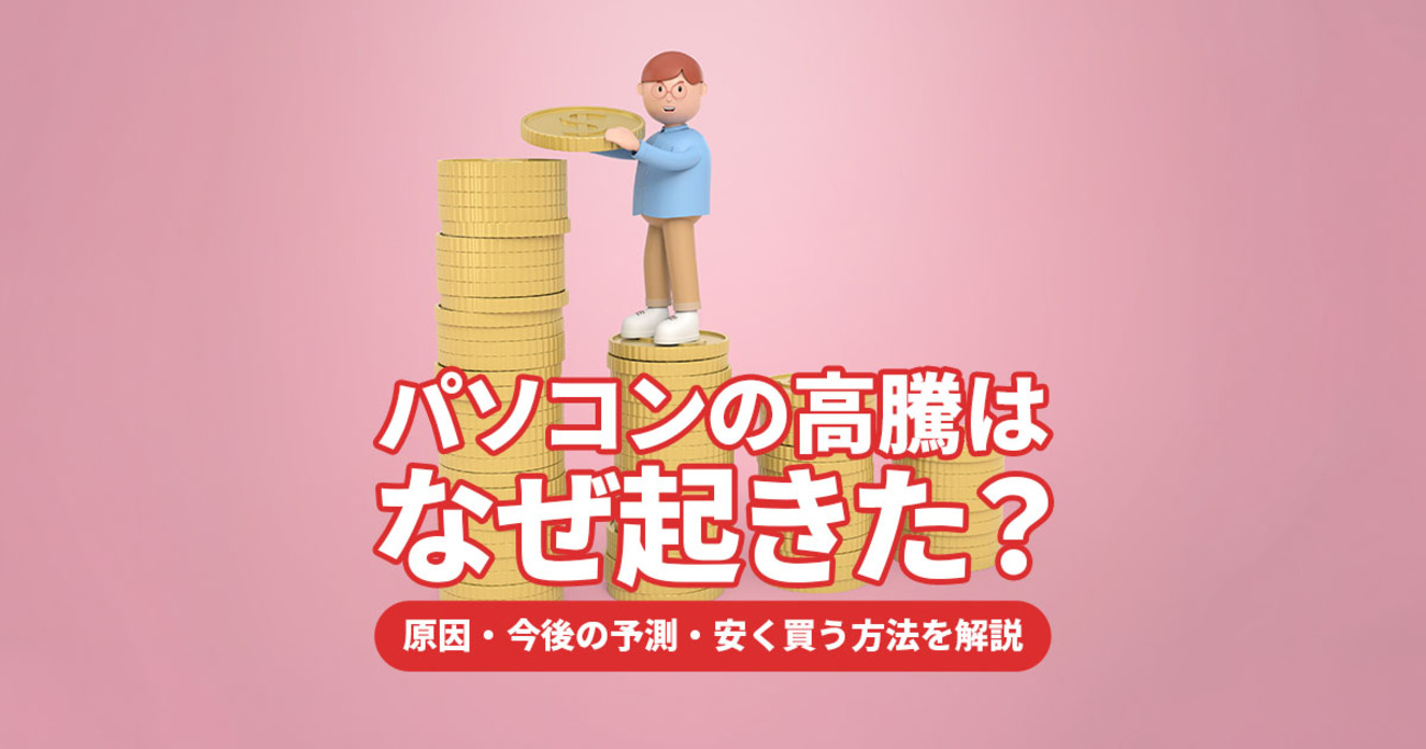 2026年最新】パソコンの高騰はなぜ起きた？原因・今後の予測・安く買う