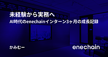 未経験から実務へ -AI時代のenechainインターン3ヶ月の成長記録