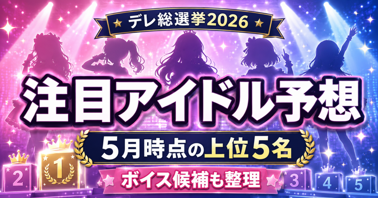 【デレ総選挙2026】注目アイドル予想｜5月時点の上位5名・ボイス候補