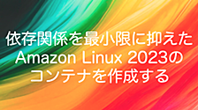 依存関係を最小限に抑えたAmazon Linux 2023のコンテナを作成する