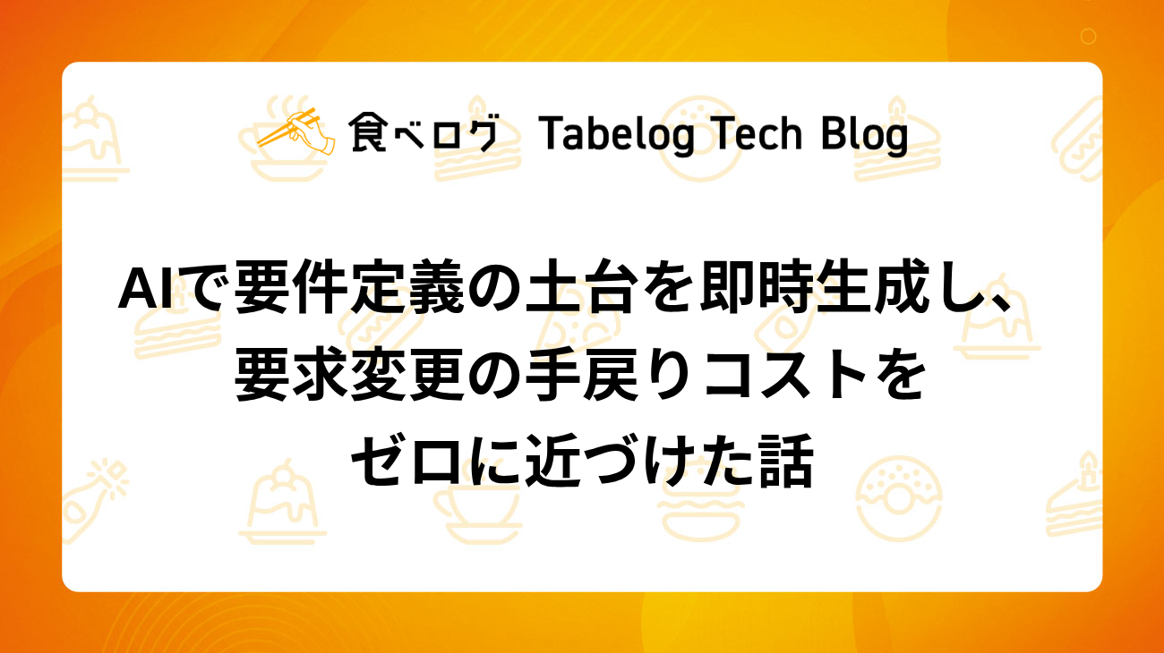 AIで要件定義の土台を即時生成し、要求変更の手戻りコストをゼロに近づけた話 - Tabelog Tech Blog