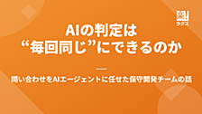 AIの判定は"毎回同じ"にできるのか — 問い合わせをAIエージェントに任せた保守開発チームの話