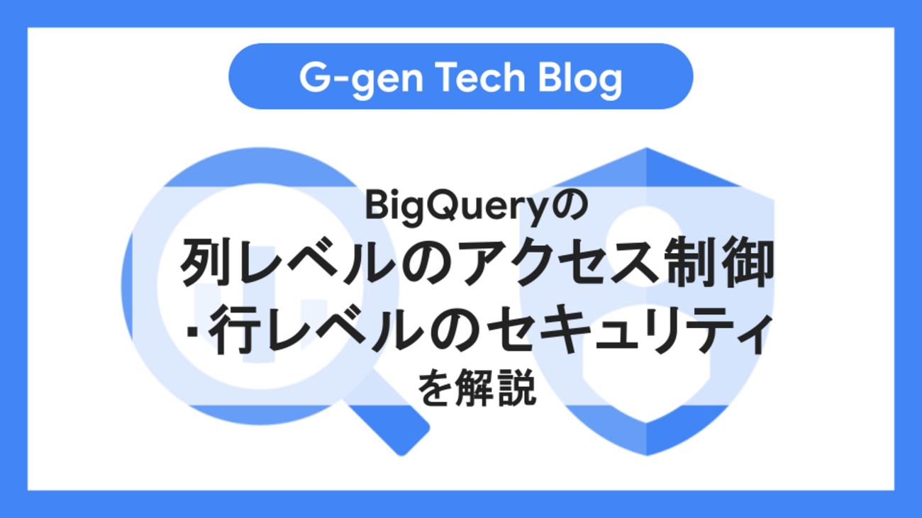 BigQueryの列レベルのアクセス制御・行レベルのセキュリティを解説 - G 