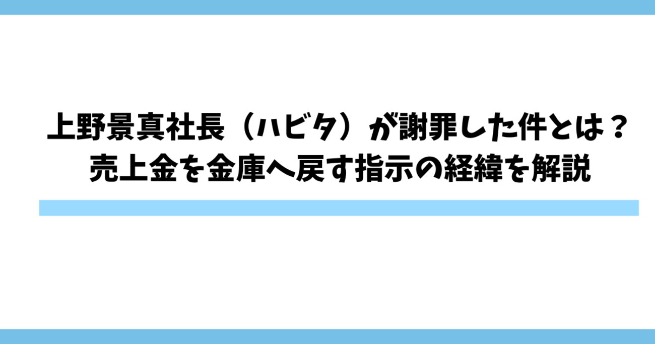 上野景真社長（ハビタ）が謝罪した件とは？売上金を金庫へ戻す指示の経緯を解説 - ペンギンのwiki風プロフィール・経歴まとめ