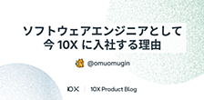 ソフトウェアエンジニアとして今 10X に入社する理由