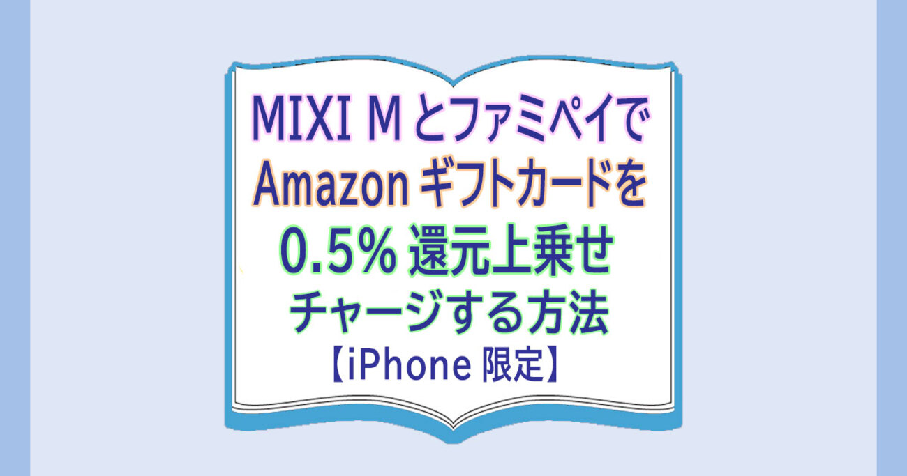 MIXI MとファミペイでAmazonギフトカードを0.5%還元上乗せチャージする方法【iPhone限定】7月13日まで - カードレビューズ