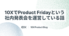 10XでProduct Fridayという社内発表会を運営している話