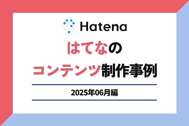 四季報写経ウーマンに学ぶ「インプットの鉄則」記事ほか、はてなのコンテンツ制作事例を紹介【2025年6月編】