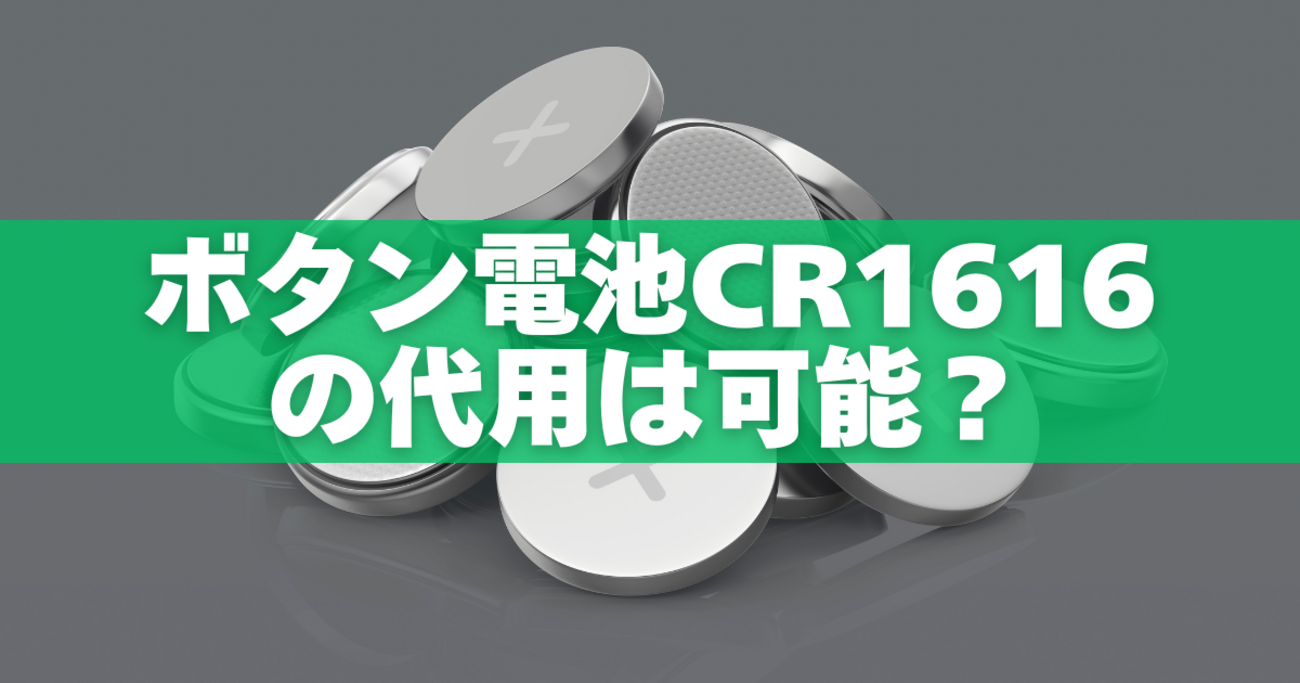 ボタン電池CR1616は代用できる？CR1620・CR1632との違いと安全な使い方 - なんとかなる代用術