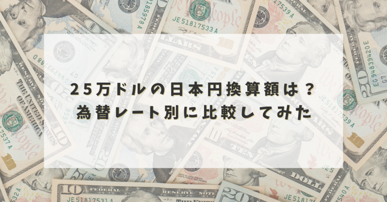 25万ドルの日本円換算額は？為替レート別に比較してみた - からふるパレット