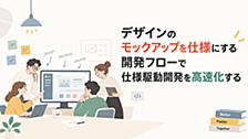 デザインのUIモックアップを仕様にする開発フローで仕様駆動開発を高速化する