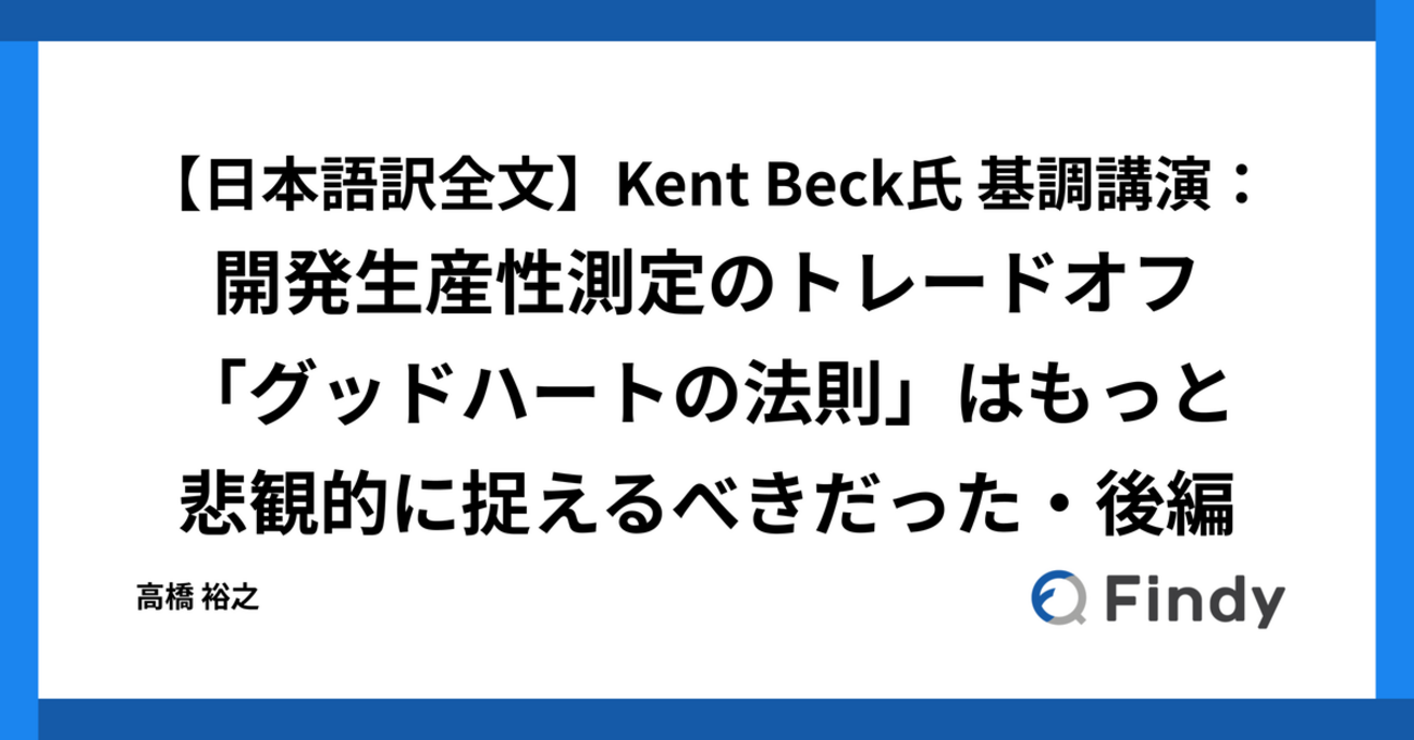 【日本語訳全文】Kent Beck氏 基調講演：開発生産性測定のトレードオフ「グッドハートの法則」はもっと悲観的に捉えるべきだった・後編 - Findy Tech Blog