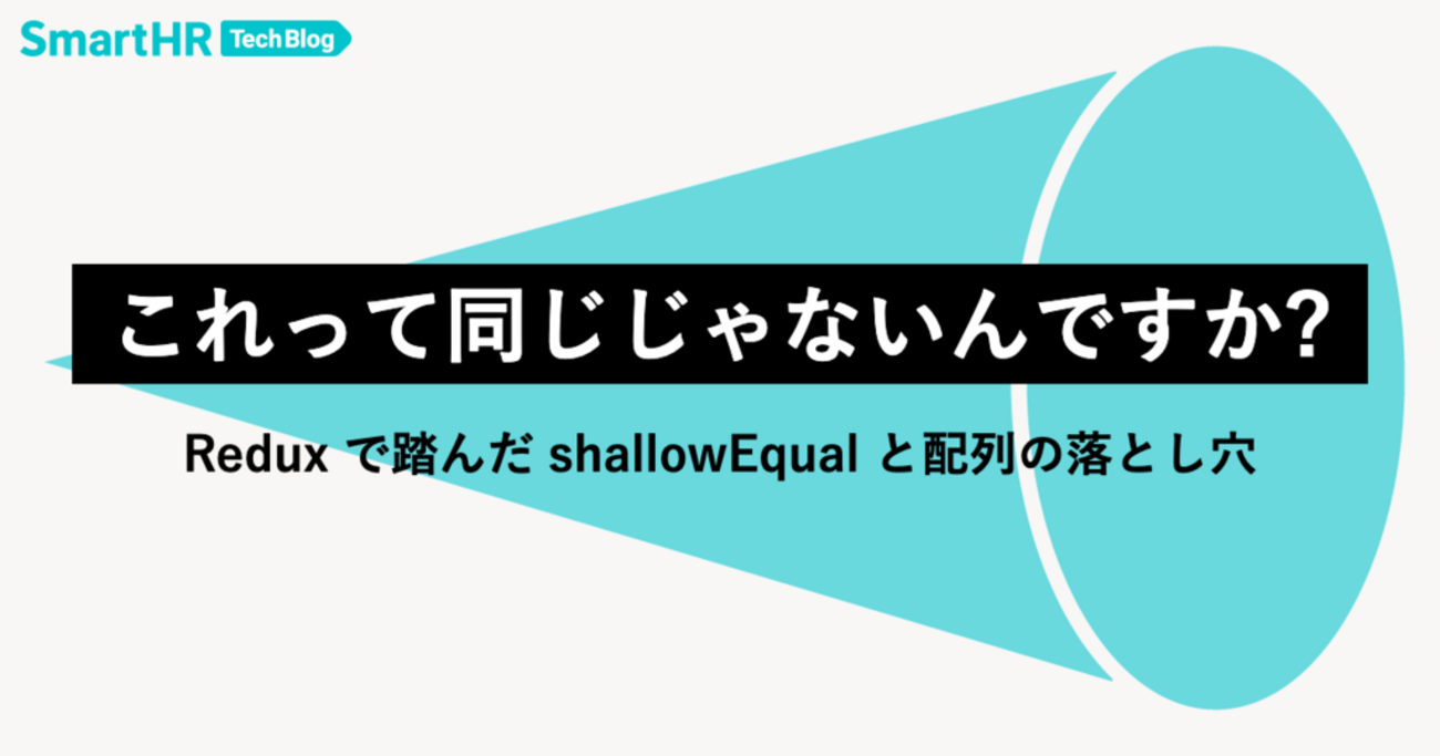 これって同じじゃないんですか？ —— Redux で踏んだ shallowEqual と配列の落とし穴 | SmartHR Tech Blog