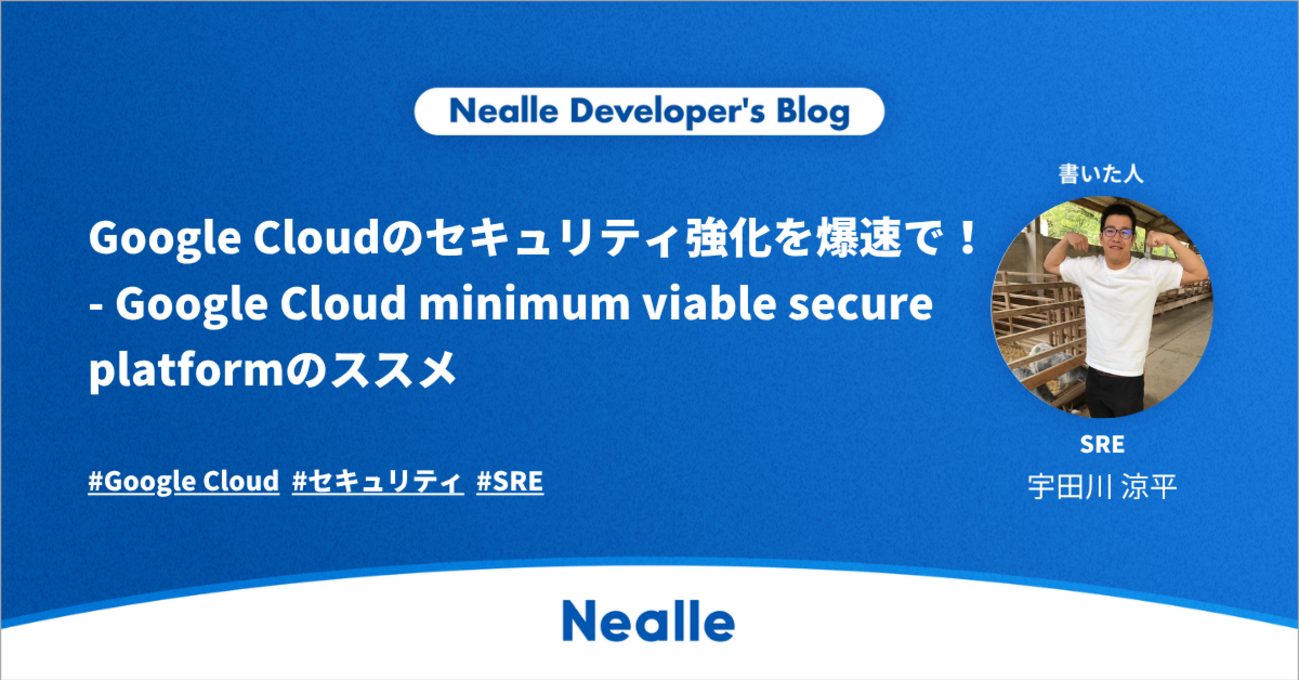 Google Cloudのセキュリティ強化を爆速で！ - Google Cloud minimum viable secure platformのススメ | Nealle Developer's Blog