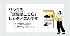 リンク先、「詳細はこちら」じゃダメなんです── PRが取り組むアクセシビリティ