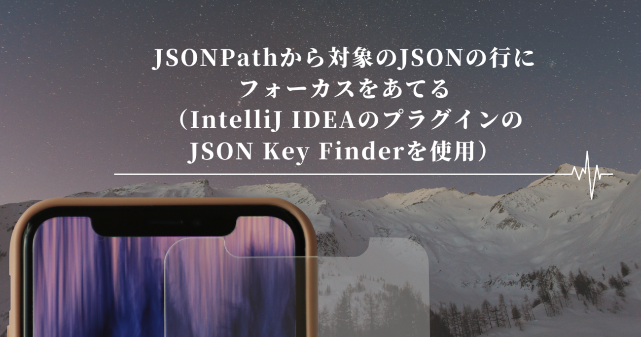 JSONPathから対象のJSONの行にフォーカスをあてる(IntelliJ IDEAのプラグインのJSON Key Finderを使用 ...