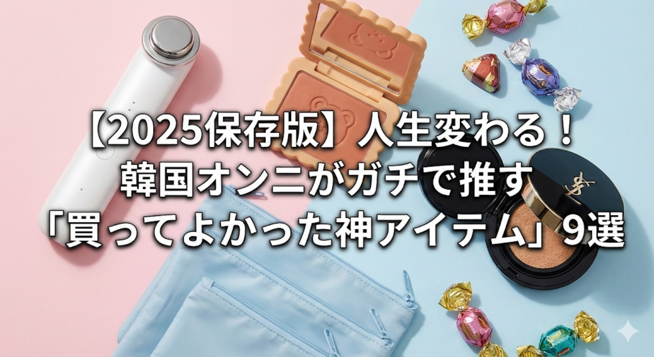 2025保存版】人生変わる！韓国オンニがガチで推す「買ってよかった神 
