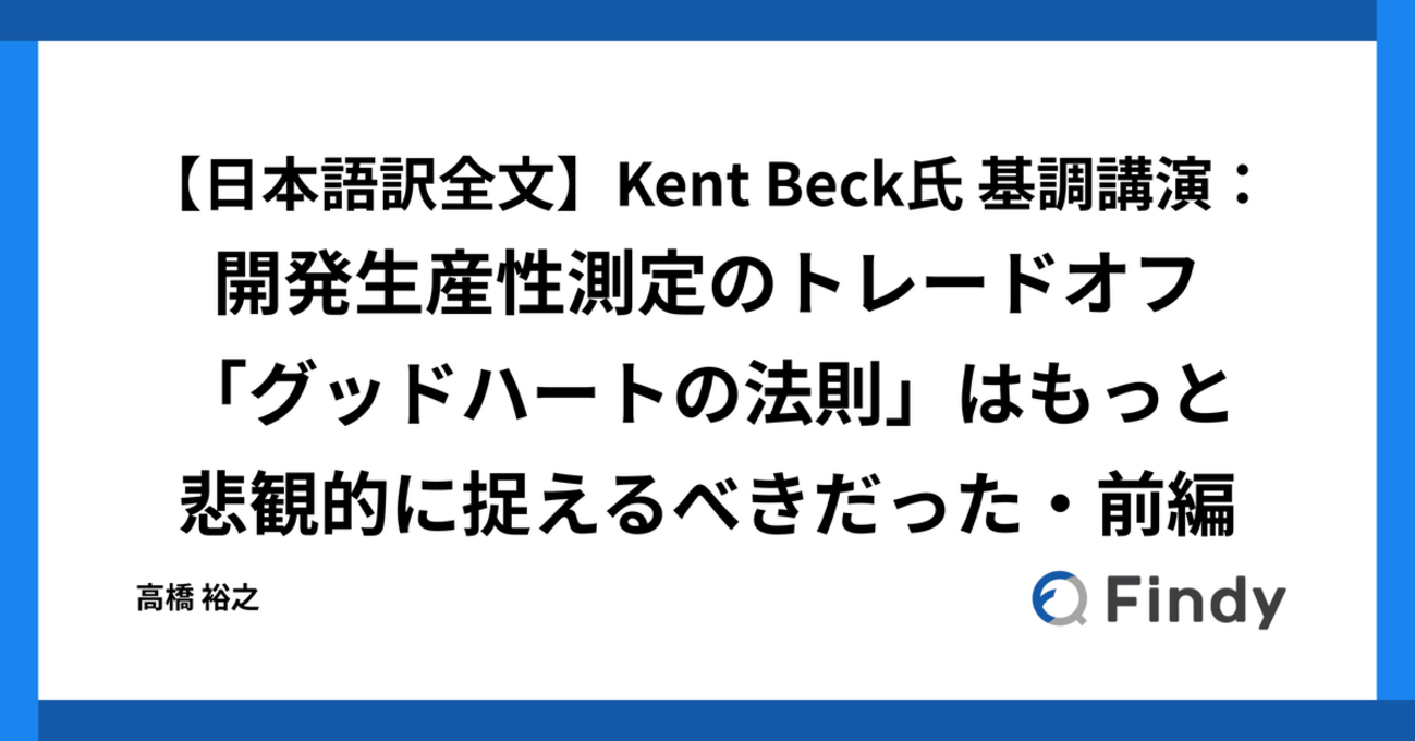 【日本語訳全文】Kent Beck氏 基調講演：開発生産性測定のトレードオフ「グッドハートの法則」はもっと悲観的に捉えるべきだった・前編 - Findy Tech Blog