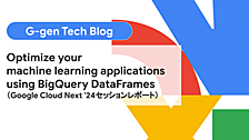 Optimize your machine learning applications using BigQuery DataFrames（Google Cloud Next '24セッションレポート）