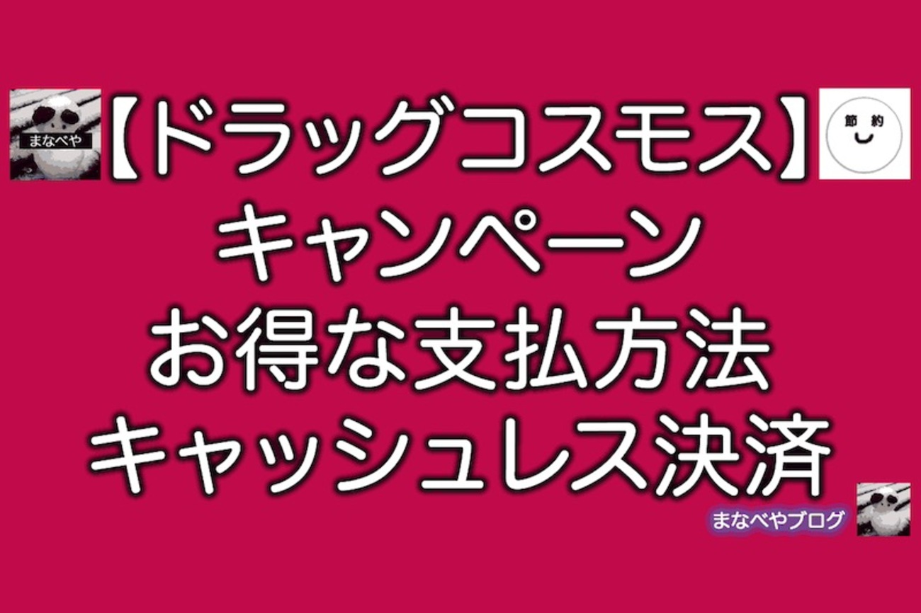 ドラッグコスモスのお得な支払い方法・キャンペーン・キャッシュレス決済まとめ - まなべやブログ