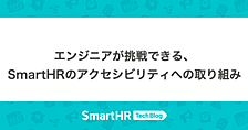 エンジニアが挑戦できる、SmartHRのアクセシビリティへの取り組み