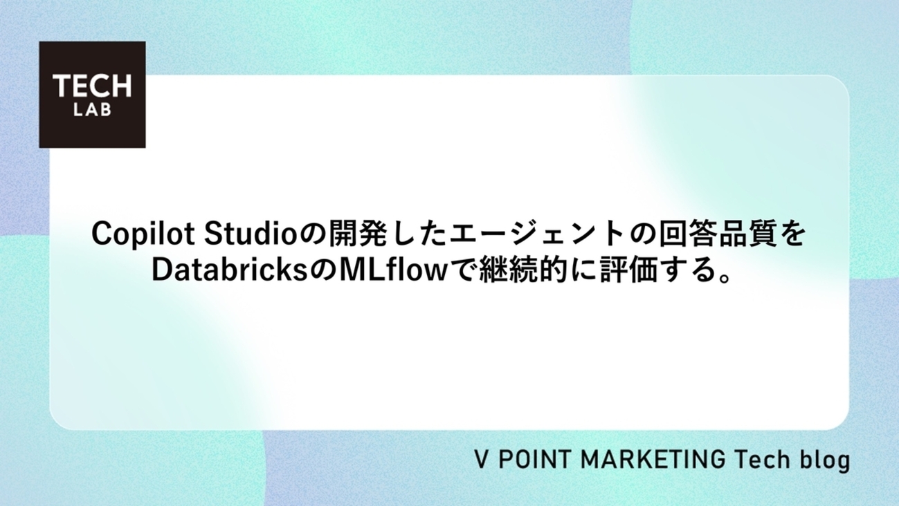 Copilot Studioで開発したエージェントの回答品質をDatabricksのMLflowで継続的に評価する。 | Vポイントマーケティング｜TECH LABの Tech Blog