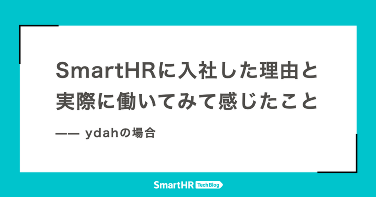 SmartHRに入社した理由と実際に働いてみて感じたこと —— ydahの場合 - SmartHR Tech Blog