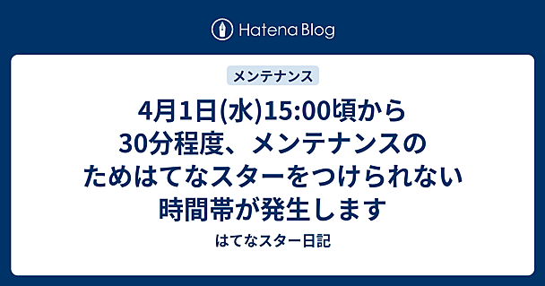 4月1日(水)15:00頃から30分程度、メンテナンスのためはてなスターをつけられない時間帯が発生します